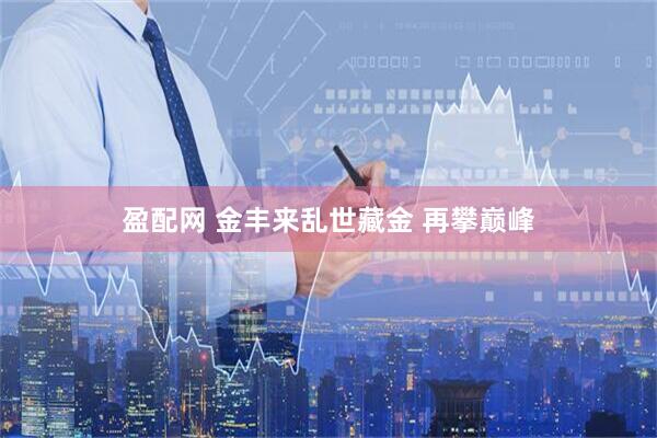 盈配网 金丰来乱世藏金 再攀巅峰